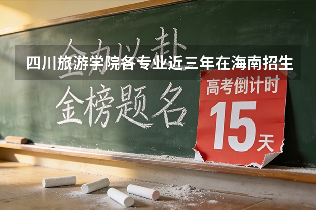 四川旅游学院各专业近三年在海南招生人数 学费多少钱