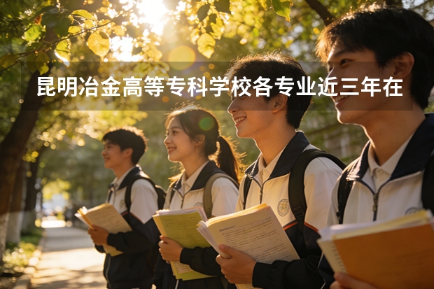 昆明冶金高等专科学校各专业近三年在贵州招生人数 学费多少钱