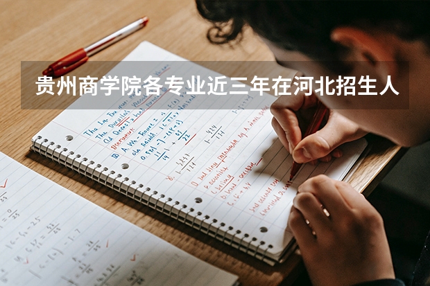 贵州商学院各专业近三年在河北招生人数 学费多少钱