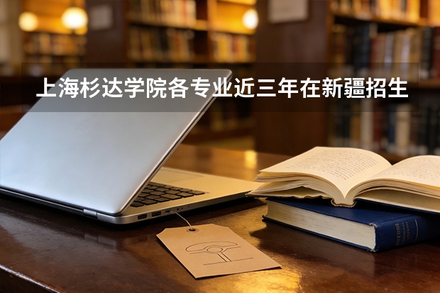 上海杉达学院各专业近三年在新疆招生人数 学费多少钱