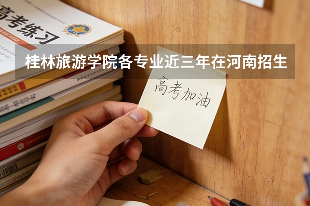 桂林旅游学院各专业近三年在河南招生人数 学费多少钱