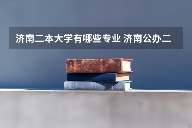 济南二本大学有哪些专业 济南公办二本大学有哪些
