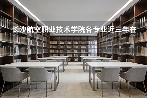 长沙航空职业技术学院各专业近三年在云南招生人数 学费多少钱