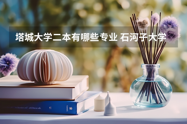 塔城大学二本有哪些专业 石河子大学有哪些二本专业？