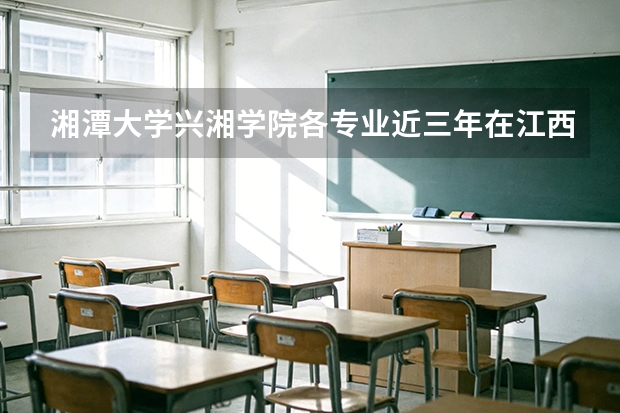 湘潭大学兴湘学院各专业近三年在江西招生人数 学费多少钱