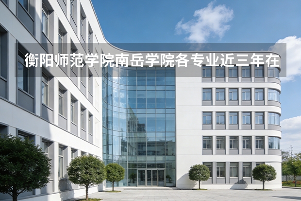 衡阳师范学院南岳学院各专业近三年在贵州招生人数 学费多少钱
