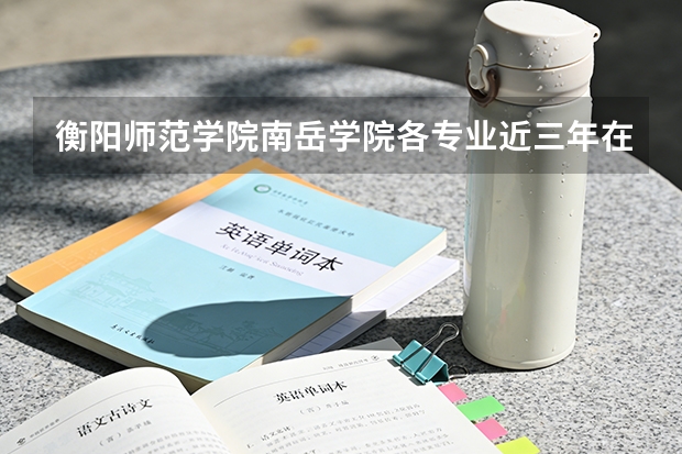 衡阳师范学院南岳学院各专业近三年在云南招生人数 学费多少钱