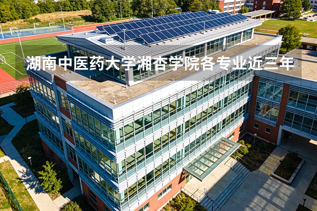 湖南中医药大学湘杏学院各专业近三年在湖南招生人数 学费多少钱