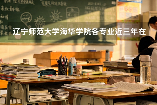 辽宁师范大学海华学院各专业近三年在新疆招生人数 学费多少钱