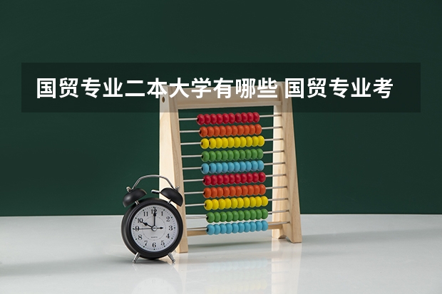 国贸专业二本大学有哪些 国贸专业考研考物流，求学校和标准！！！