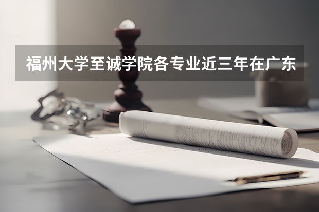 福州大学至诚学院各专业近三年在广东招生人数 学费多少钱