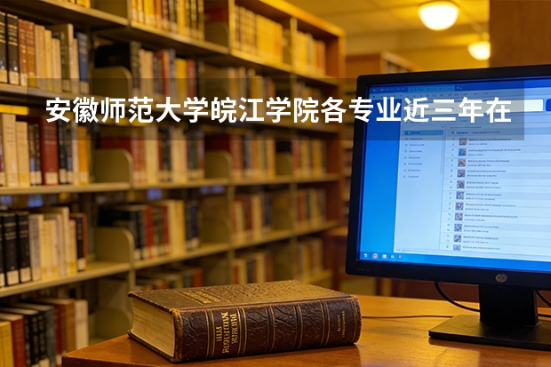 安徽师范大学皖江学院各专业近三年在河北招生人数 学费多少钱
