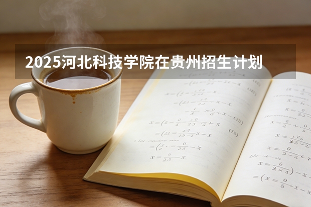 2025河北科技学院在贵州招生计划一览表