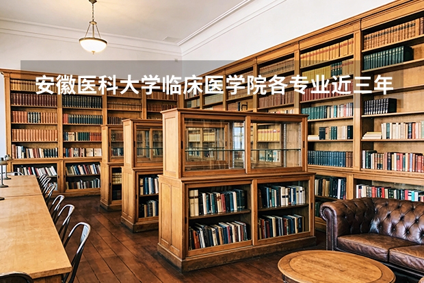 安徽医科大学临床医学院各专业近三年在江苏招生人数 学费多少钱