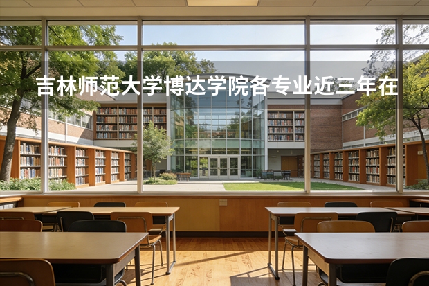 吉林师范大学博达学院各专业近三年在贵州招生人数 学费多少钱