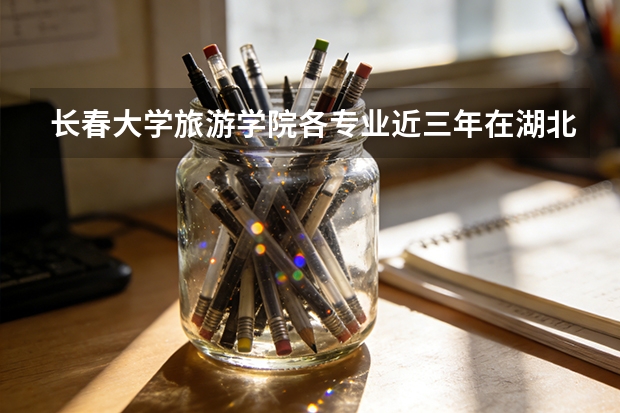 长春大学旅游学院各专业近三年在湖北招生人数 学费多少钱