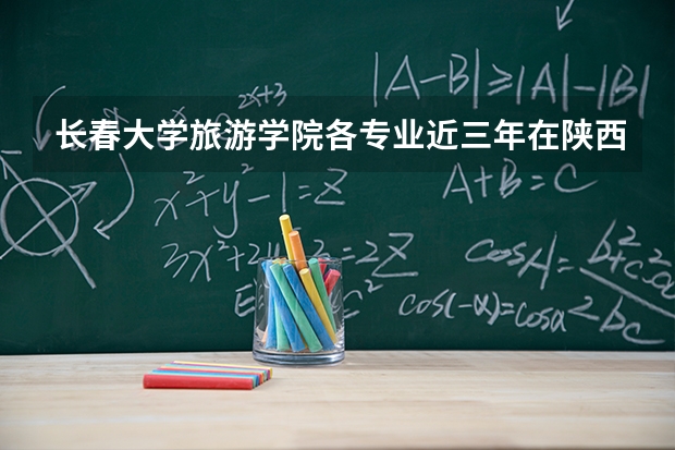 长春大学旅游学院各专业近三年在陕西招生人数 学费多少钱