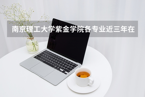 南京理工大学紫金学院各专业近三年在上海招生人数 学费多少钱