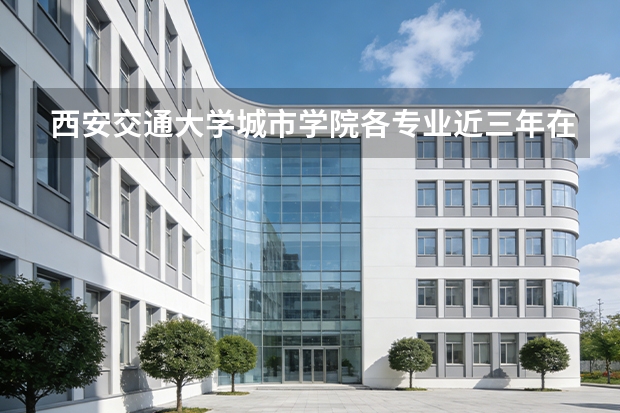 西安交通大学城市学院各专业近三年在云南招生人数 学费多少钱