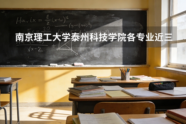南京理工大学泰州科技学院各专业近三年在安徽招生人数 学费多少钱
