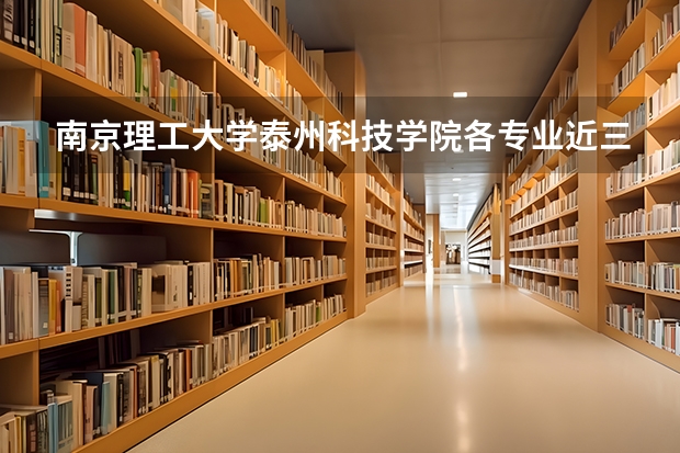 南京理工大学泰州科技学院各专业近三年在湖南招生人数 学费多少钱