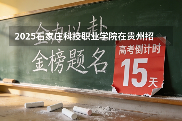 2025石家庄科技职业学院在贵州招生计划一览表