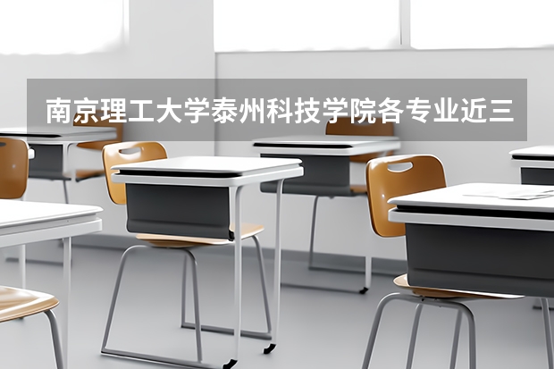 南京理工大学泰州科技学院各专业近三年在内蒙古招生人数 学费多少钱