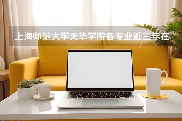 上海师范大学天华学院各专业近三年在重庆招生人数 学费多少钱
