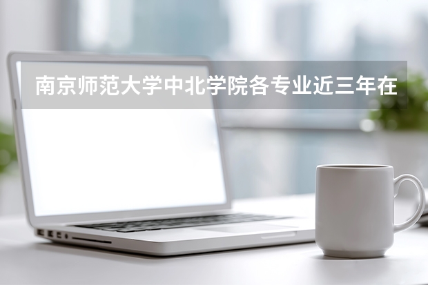南京师范大学中北学院各专业近三年在天津招生人数 学费多少钱