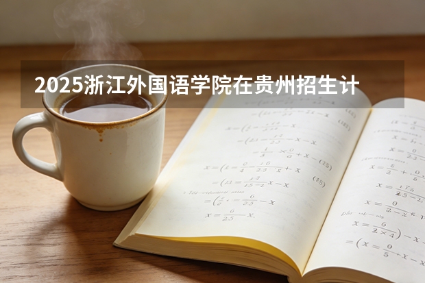 2025浙江外国语学院在贵州招生计划一览表