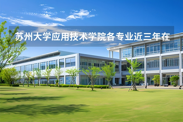 苏州大学应用技术学院各专业近三年在新疆招生人数 学费多少钱