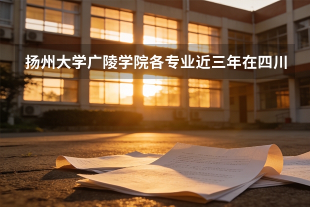 扬州大学广陵学院各专业近三年在四川招生人数 学费多少钱