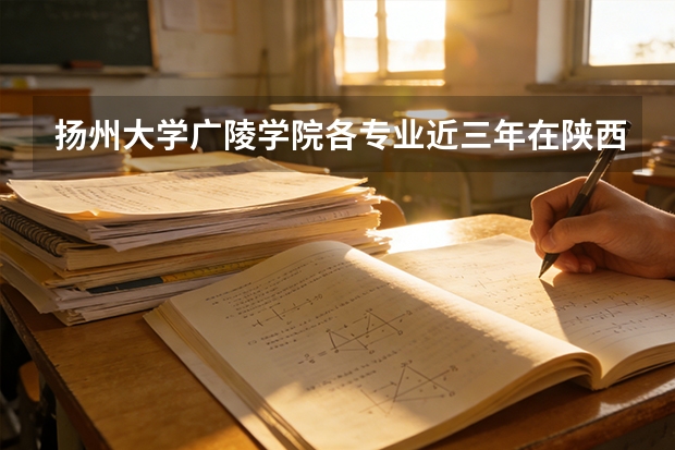 扬州大学广陵学院各专业近三年在陕西招生人数 学费多少钱