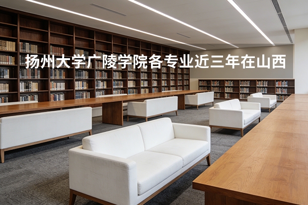 扬州大学广陵学院各专业近三年在山西招生人数 学费多少钱