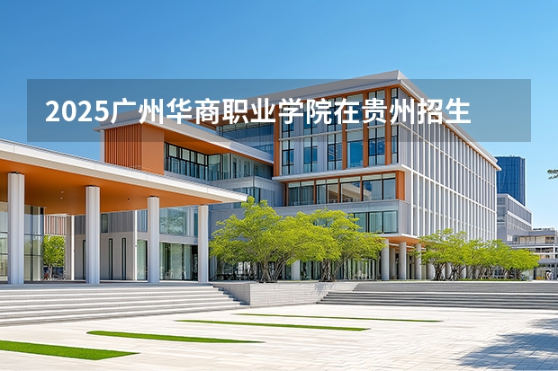 2025广州华商职业学院在贵州招生计划一览表