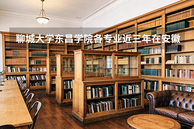 聊城大学东昌学院各专业近三年在安徽招生人数 学费多少钱
