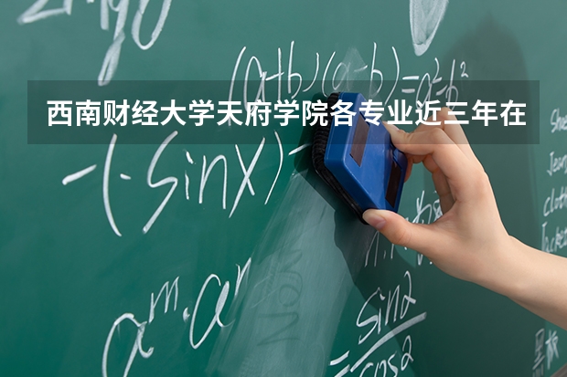 西南财经大学天府学院各专业近三年在辽宁招生人数 学费多少钱