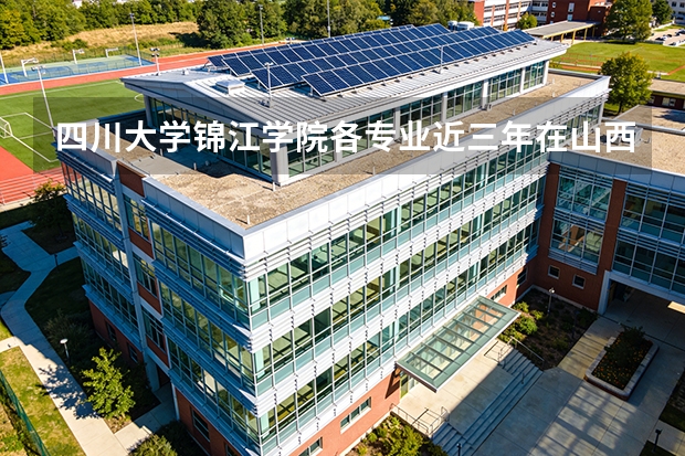 四川大学锦江学院各专业近三年在山西招生人数 学费多少钱