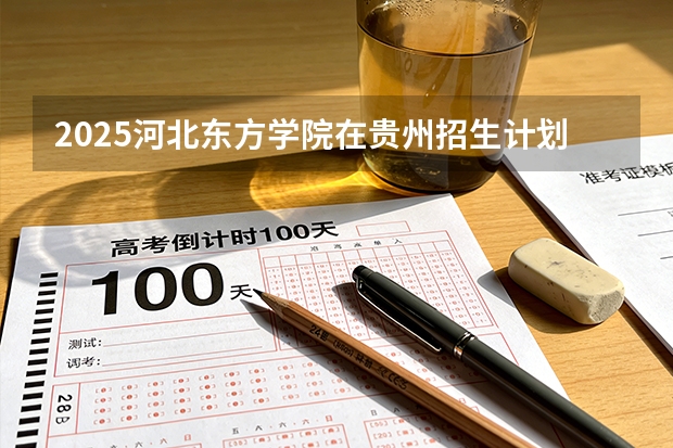 2025河北东方学院在贵州招生计划一览表
