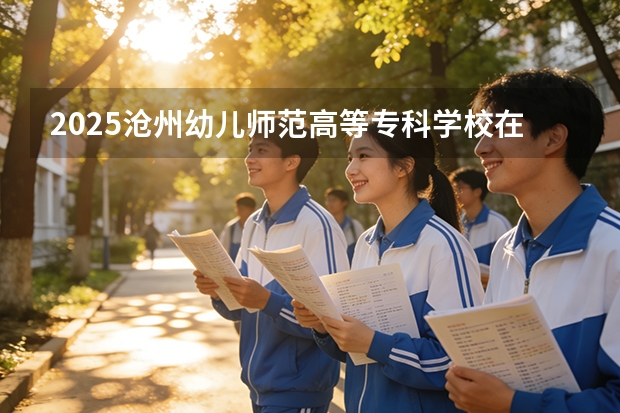 2025沧州幼儿师范高等专科学校在贵州招生计划一览表