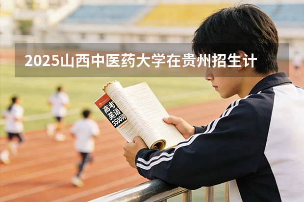 2025山西中医药大学在贵州招生计划一览表