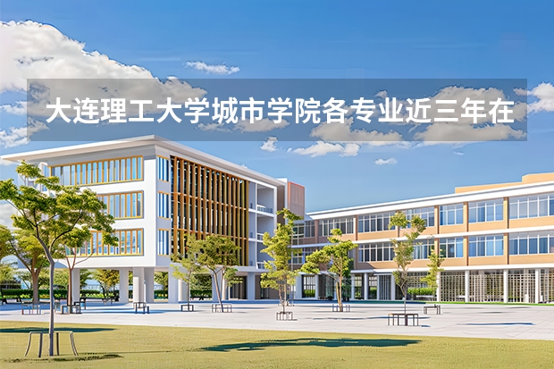 大连理工大学城市学院各专业近三年在河南招生人数 学费多少钱