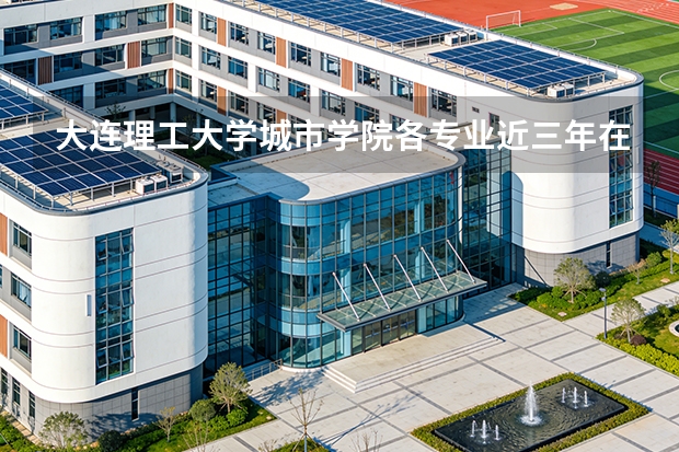 大连理工大学城市学院各专业近三年在贵州招生人数 学费多少钱