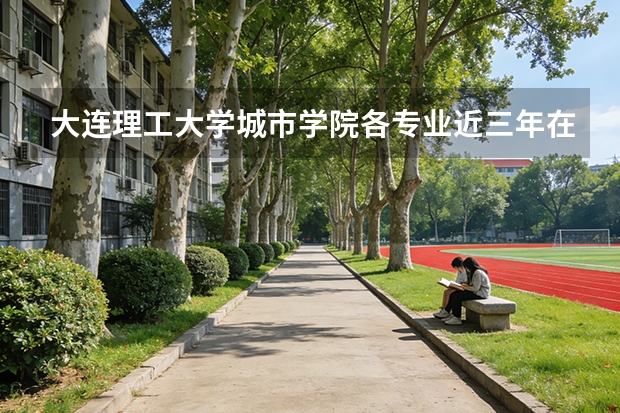 大连理工大学城市学院各专业近三年在西藏招生人数 学费多少钱