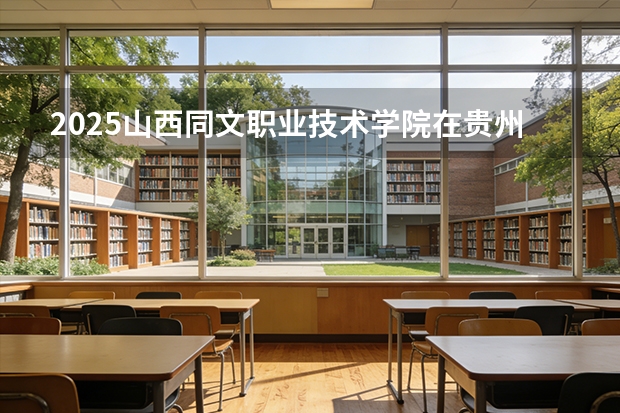 2025山西同文职业技术学院在贵州招生计划一览表