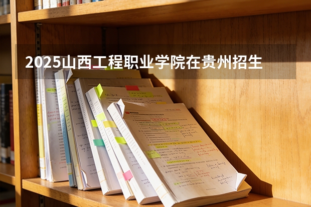 2025山西工程职业学院在贵州招生计划一览表
