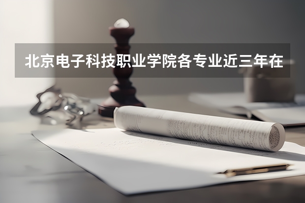 北京电子科技职业学院各专业近三年在安徽招生人数 学费多少钱