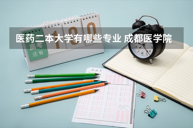医药二本大学有哪些专业 成都医学院二本有哪些专业