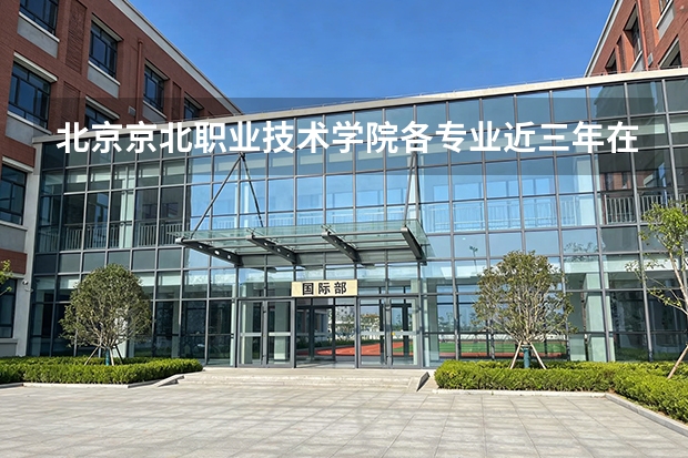 北京京北职业技术学院各专业近三年在辽宁招生人数 学费多少钱