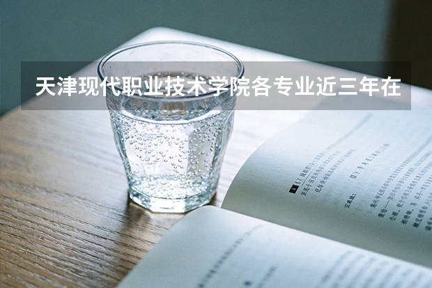 天津现代职业技术学院各专业近三年在贵州招生人数 学费多少钱
